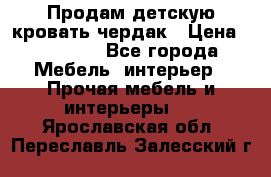 Продам детскую кровать-чердак › Цена ­ 15 000 - Все города Мебель, интерьер » Прочая мебель и интерьеры   . Ярославская обл.,Переславль-Залесский г.